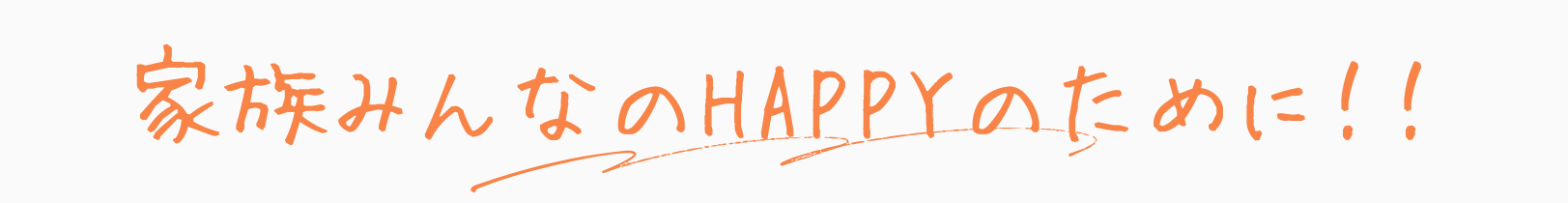 家族みんなのHAPPYのために！！